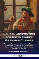 School Composition for Use in Higher Grammar Classes: Writing in English, for Use in High Schools - Lessons on Language: Including Story Narration, Punctuation, Description, and Letter Writing - William H Maxwell - cover