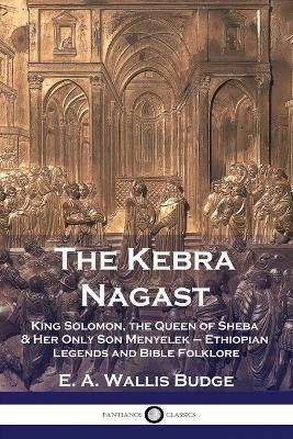 The Kebra Nagast: King Solomon, The Queen of Sheba & Her Only Son Menyelek - Ethiopian Legends and Bible Folklore - E a Wallis Budge - cover