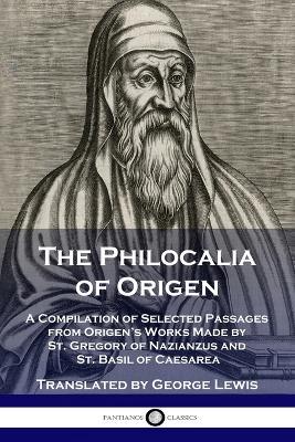 The Philocalia of Origen: A Compilation of Selected Passages from Origen's Works Made by St. Gregory of Nazianzus and St. Basil of Caesarea - Origen,George Lewis - cover