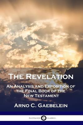 The Revelation: An Analysis and Exposition of the Final Book of the New Testament - Arno C Gaebelein - cover