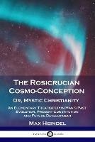 The Rosicrucian Cosmo-Conception, Or, Mystic Christianity: An Elementary Treatise Upon Man's Past Evolution, Present Constitution and Future Development