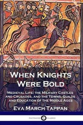 When Knights Were Bold: Medieval Life; the Military Castles and Crusades, and the Towns, Guilds and Education of the Middle Ages - Eva March Tappan - cover