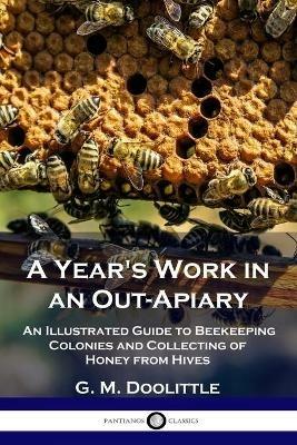 A Year's Work in an Out-Apiary: An Illustrated Guide to Beekeeping Colonies and Collecting of Honey from Hives - G M Doolittle - cover
