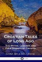 Croatian Tales of Long Ago: The Myths, Legends and Folk Stories of Croatia - Ivana Brlic-Mazuranic - cover