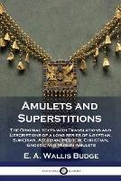 Amulets and Superstitions: The Original texts with Translations and Descriptions of a long series of Egyptian, Sumerian, Assyrian, Hebrew, Christian, Gnostic and Muslim Amulets