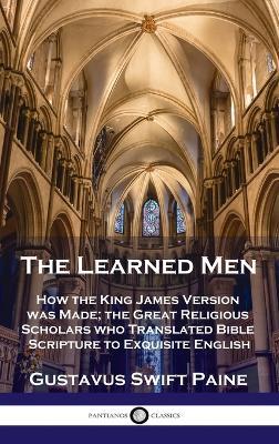 Learned Men: How the King James Version was Made; the Great Religious Scholars who Translated Bible Scripture to Exquisite English - Gustavus Swift Paine - cover