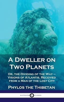 Dweller on Two Planets: Or, the Dividing of the Way - Visions of Atlantis, Received from a Man of the Lost City - Phylos the Thibetan - cover
