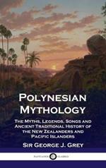 Polynesian Mythology: The Myths, Legends, Songs and Ancient Traditional History of the New Zealanders and Pacific Islanders
