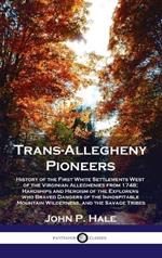 Trans-Allegheny Pioneers: History of the First White Settlements West of the Virginian Alleghenies from 1748; Hardships and Heroism of the Explo