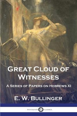 Great Cloud of Witnesses: A Series of Papers on Hebrews XI - E W Bullinger - cover