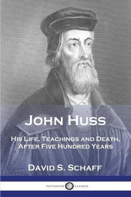 John Huss: His Life, Teachings and Death, After Five Hundred Years - David S Schaff - cover