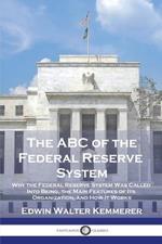 The ABC of the Federal Reserve System: Why the Federal Reserve System Was Called Into Being, the Main Features of Its Organization, and How It Works