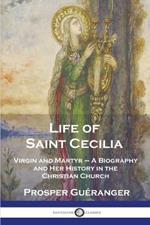 Life of Saint Cecilia, Virgin and Martyr: A Biography and Her History in the Christian Church