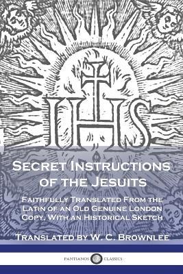Secret Instructions of the Jesuits: Faithfully Translated From the Latin of an Old Genuine London Copy, With an Historical Sketch - cover