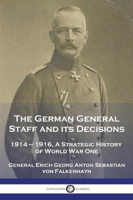 The German General Staff and its Decisions, 1914-1916: A Strategic History of World War One - General Erich Georg Von Falkenhayn - cover