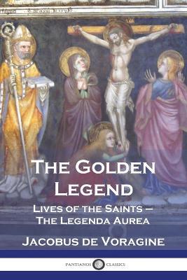 The Golden Legend: Lives of the Saints - The Legenda Aurea - Jacobus De Voragine - cover