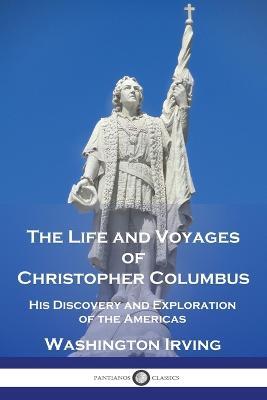 The Life and Voyages of Christopher Columbus: His Discovery and Exploration of the Americas - Washington Irving - cover