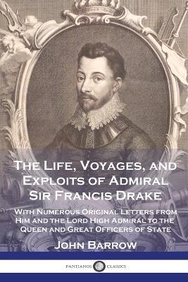 The Life, Voyages, and Exploits of Admiral Sir Francis Drake: With Numerous Original Letters from Him and the Lord High Admiral to the Queen and Great Officers of State - John Barrow - cover