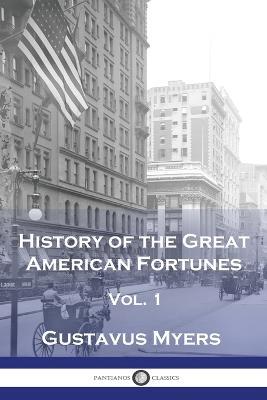 History of the Great American Fortunes, Vol 1 - Gustavus Myers - cover