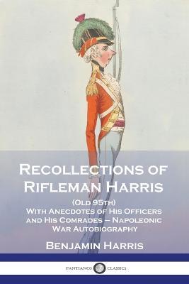 Recollections of Rifleman Harris: (Old 95th) With Anecdotes of His Officers and His Comrades - Napoleonic War Autobiography - Benjamin Harris - cover