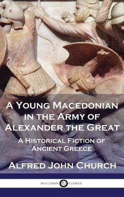 A Young Macedonian in the Army of Alexander the Great: A Historical Fiction of Ancient Greece - Alfred John Church - cover