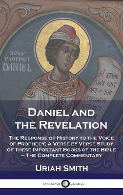 Daniel and the Revelation: The Response of History to the Voice of Prophecy; A Verse by Verse Study of These Important Books of the Bible - The Complete Commentary - Uriah Smith - cover