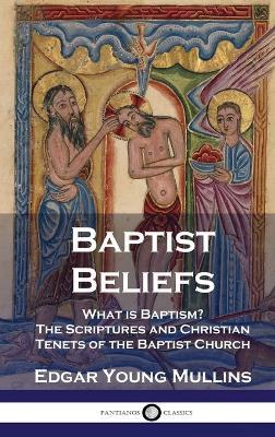 Baptist Beliefs: What is Baptism? The Scriptures and Christian Tenets of the Baptist Church - Edgar Young Mullins - cover