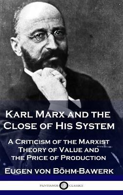 Karl Marx and the Close of His System: A Criticism of the Marxist Theory of Value and the Price of Production - Eugen Von Böhm-Bawerk - cover