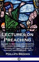 Lectures on Preaching: Guides to Sermons and Ministry, Delivered Before the Divinity School of Yale College in January and February, 1877