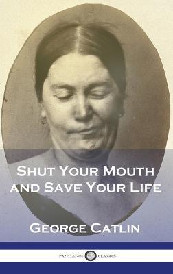 Shut Your Mouth and Save Your Life - George Catlin - cover