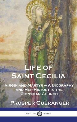 Life of Saint Cecilia, Virgin and Martyr: A Biography and Her History in the Christian Church - Prosper Guéranger - cover