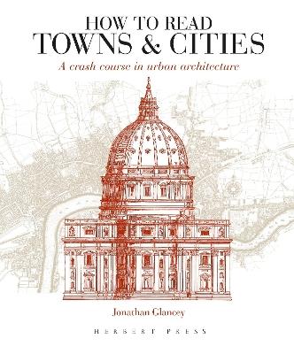 How to Read Towns and Cities: A Crash Course in Urban Architecture - Jonathan Glancey - cover