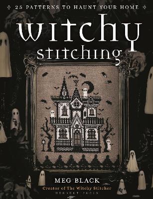 Witchy Stitching: 25 Patterns to Haunt Your Home - Meg Black,The Witchy Stitcher - cover