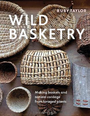 Wild Basketry: Making baskets and natural cordage from foraged plants - Ruby Taylor - cover