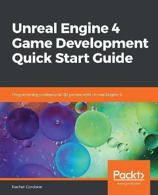Unreal Engine 4 Game Development Quick Start Guide: Programming professional 3D games with Unreal Engine 4 - Rachel Cordone - cover