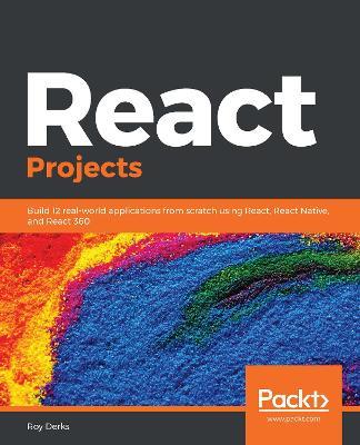 React Projects: Build 12 real-world applications from scratch using React, React Native, and React 360 - Roy Derks - cover