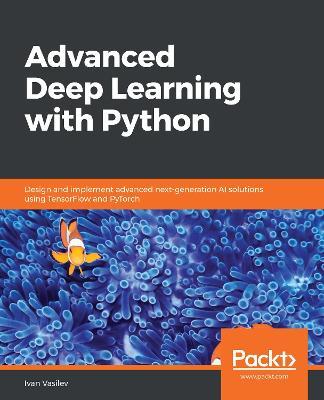 Advanced Deep Learning with Python: Design and implement advanced next-generation AI solutions using TensorFlow and PyTorch - Ivan Vasilev - cover
