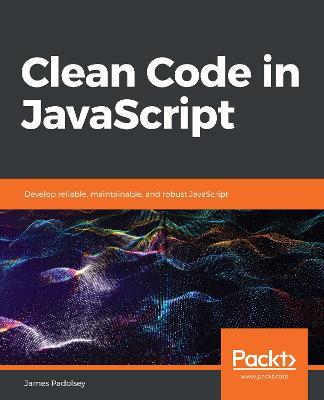 Clean Code in JavaScript: Develop reliable, maintainable, and robust JavaScript - James Padolsey - cover
