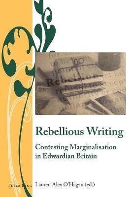 Rebellious Writing: Contesting Marginalisation in Edwardian Britain - cover