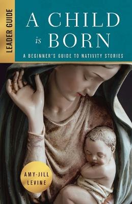 Child is Born Leader Guide, A - Amy-Jill Levine - cover