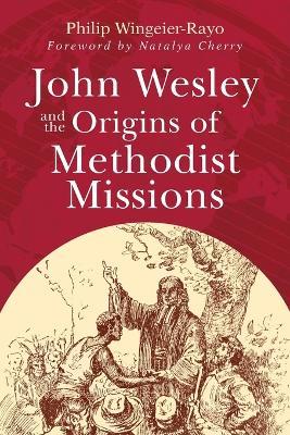 John Wesley and the Origins of Methodist Missions - Philip Wingeier-Rayo - cover