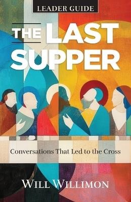 Last Supper Leader Guide, The - William H. Willimon - cover