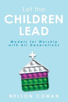 Let the Children Lead: Models for Worship with All Generations - Nelson Cowan - cover