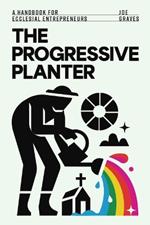 The Progressive Planter: A Handbook for Ecclesial Entrepreneurs