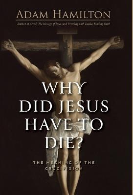 Why Did Jesus Have To Die? - Adam Hamilton - cover