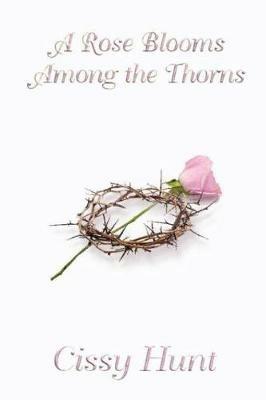 A Rose Blooms Among the Thorns - Cissy Hunt - cover
