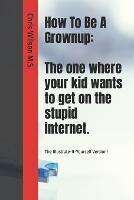 How To Be A Grownup: The one where your kid wants to get on the stupid internet.: The Illustrate-It-Yourself Version! - Chris Wilson - cover