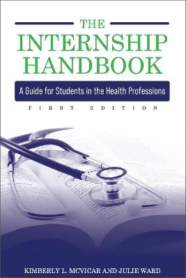 The Internship Handbook: A Guide for Students in the Health Professions - Kimberly L. McVicar,Julie Ward - cover