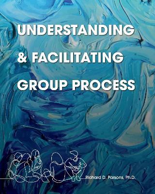 Understanding and Facilitating Group Process - Richard D. Parsons - cover