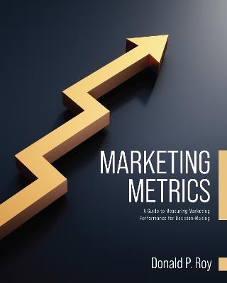 Marketing Metrics: A Guide to Measuring Marketing Performance for Decision-Making - Donald Roy - cover